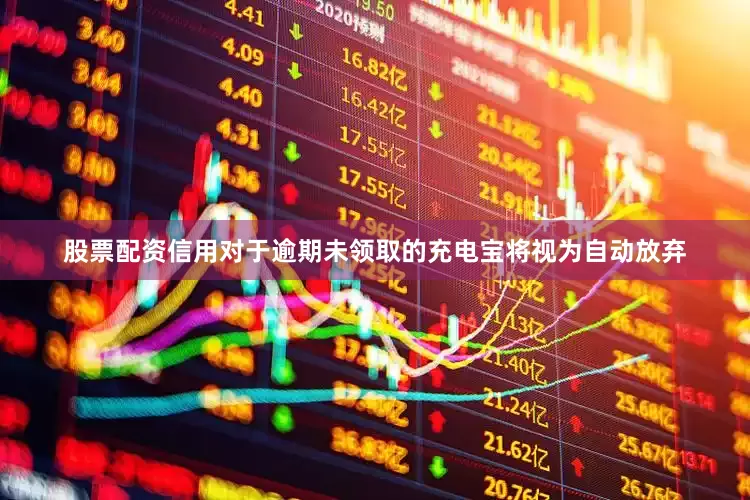 股票配资信用对于逾期未领取的充电宝将视为自动放弃