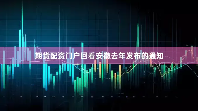 期货配资门户回看安徽去年发布的通知