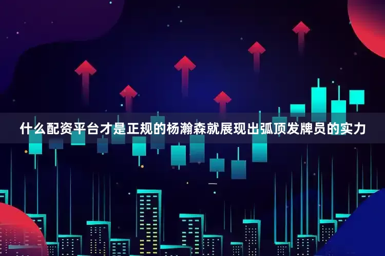 什么配资平台才是正规的杨瀚森就展现出弧顶发牌员的实力