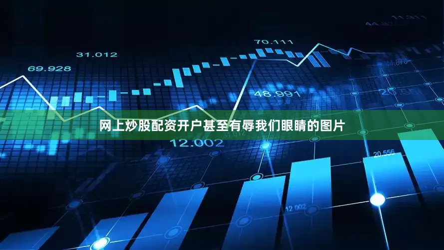 网上炒股配资开户甚至有辱我们眼睛的图片